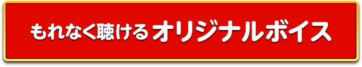 もれなく聴けるオリジナルボイス