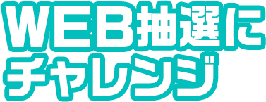 WEB抽選にチャレンジ