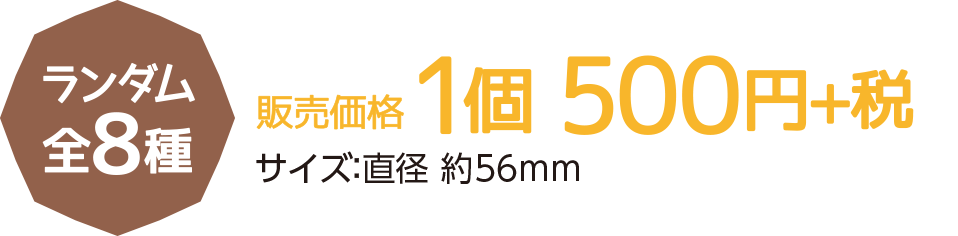 ランダム全8種 1個500円＋税